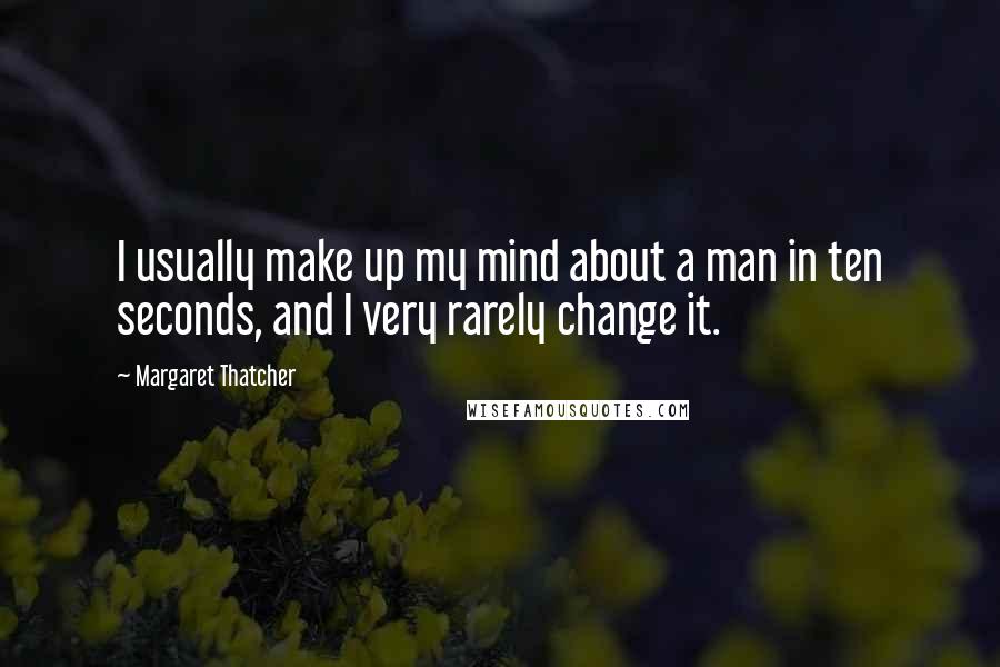 Margaret Thatcher Quotes: I usually make up my mind about a man in ten seconds, and I very rarely change it.