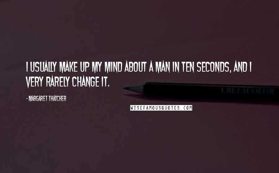 Margaret Thatcher Quotes: I usually make up my mind about a man in ten seconds, and I very rarely change it.