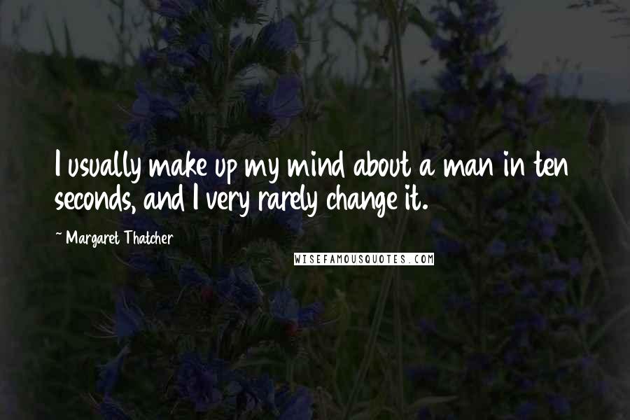 Margaret Thatcher Quotes: I usually make up my mind about a man in ten seconds, and I very rarely change it.