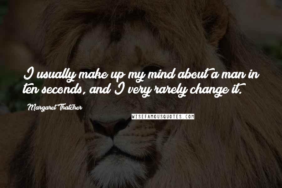 Margaret Thatcher Quotes: I usually make up my mind about a man in ten seconds, and I very rarely change it.