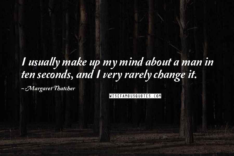 Margaret Thatcher Quotes: I usually make up my mind about a man in ten seconds, and I very rarely change it.