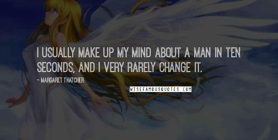 Margaret Thatcher Quotes: I usually make up my mind about a man in ten seconds, and I very rarely change it.