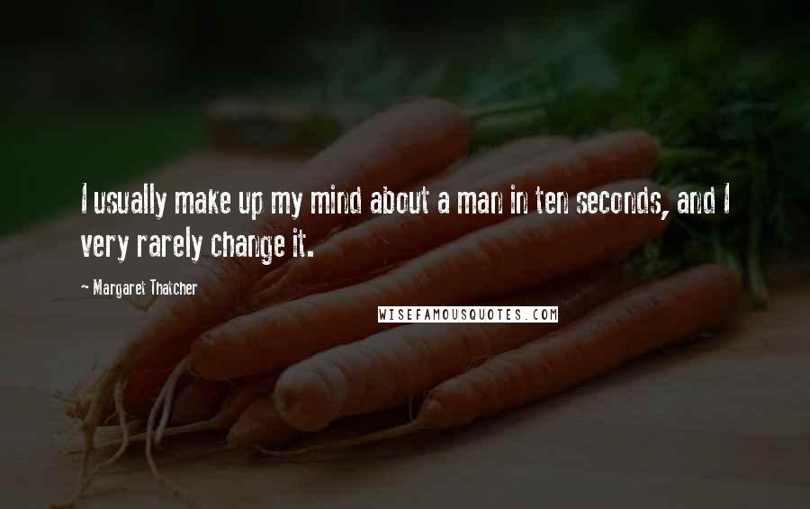 Margaret Thatcher Quotes: I usually make up my mind about a man in ten seconds, and I very rarely change it.