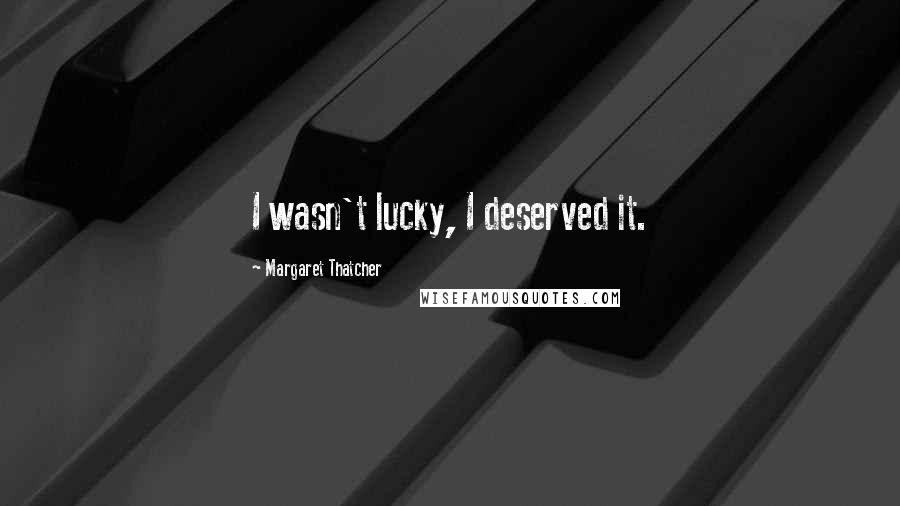 Margaret Thatcher Quotes: I wasn't lucky, I deserved it.