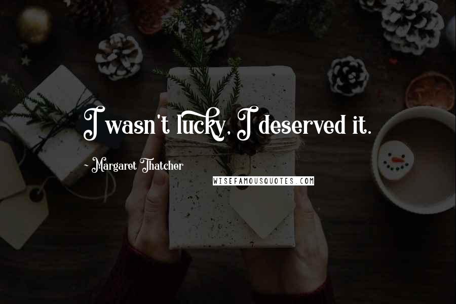 Margaret Thatcher Quotes: I wasn't lucky, I deserved it.