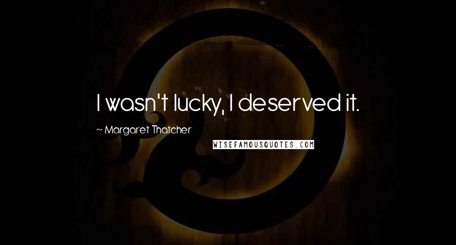 Margaret Thatcher Quotes: I wasn't lucky, I deserved it.