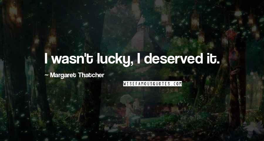 Margaret Thatcher Quotes: I wasn't lucky, I deserved it.