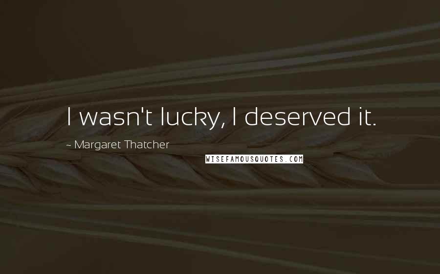 Margaret Thatcher Quotes: I wasn't lucky, I deserved it.