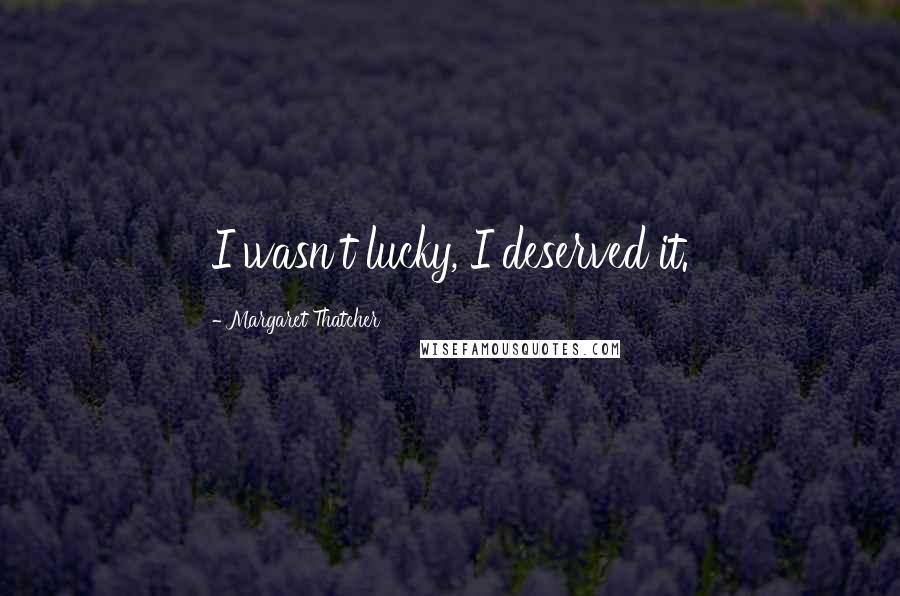 Margaret Thatcher Quotes: I wasn't lucky, I deserved it.