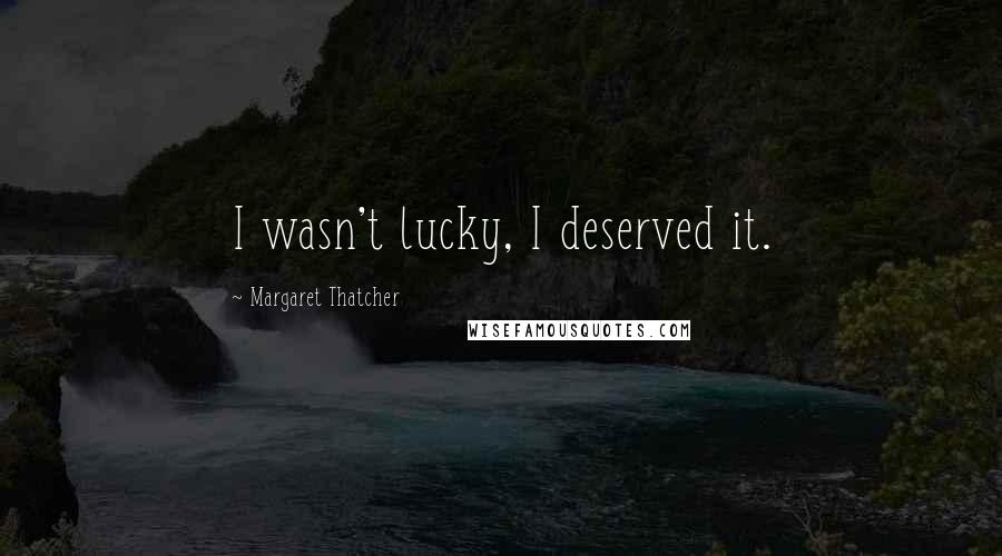 Margaret Thatcher Quotes: I wasn't lucky, I deserved it.