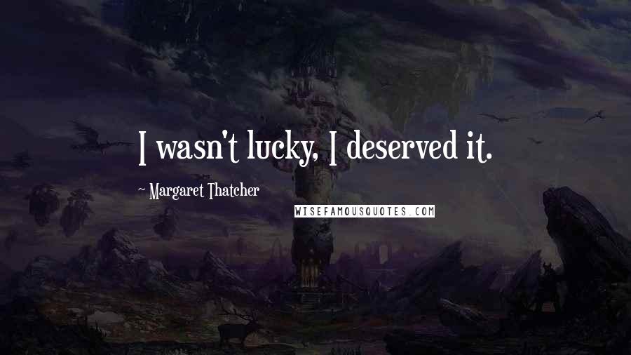 Margaret Thatcher Quotes: I wasn't lucky, I deserved it.