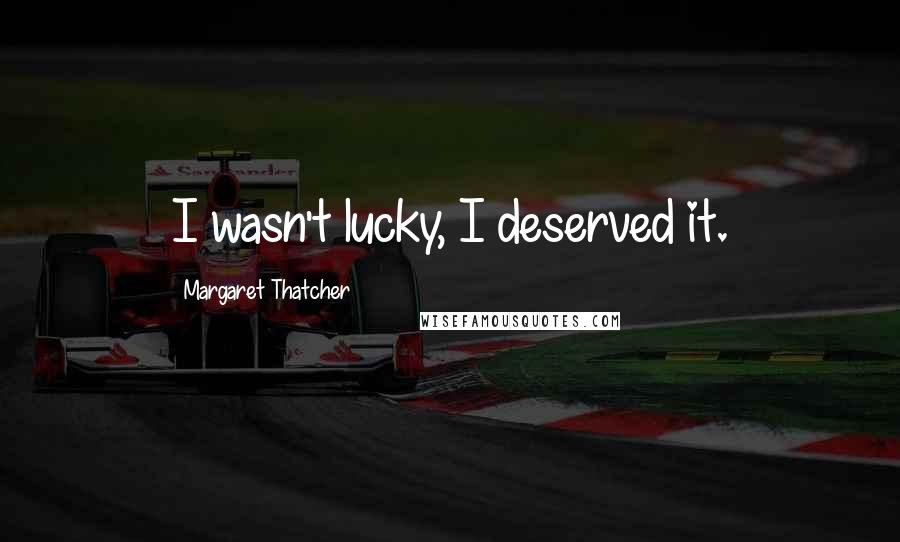 Margaret Thatcher Quotes: I wasn't lucky, I deserved it.