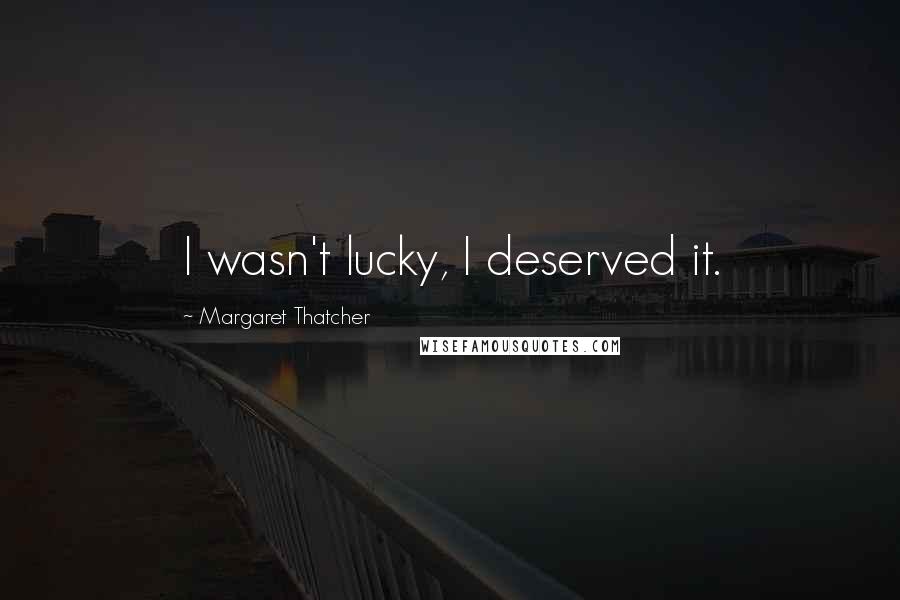 Margaret Thatcher Quotes: I wasn't lucky, I deserved it.