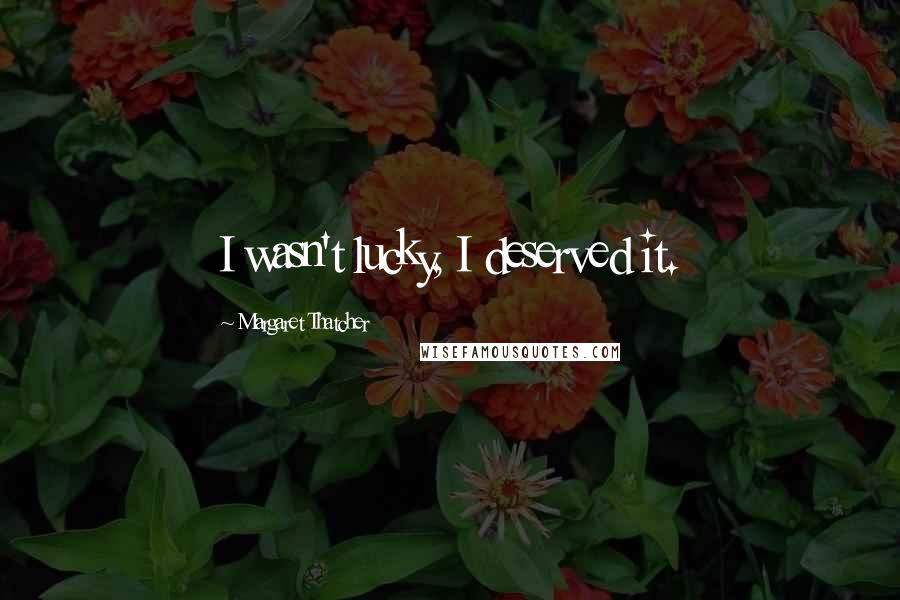 Margaret Thatcher Quotes: I wasn't lucky, I deserved it.