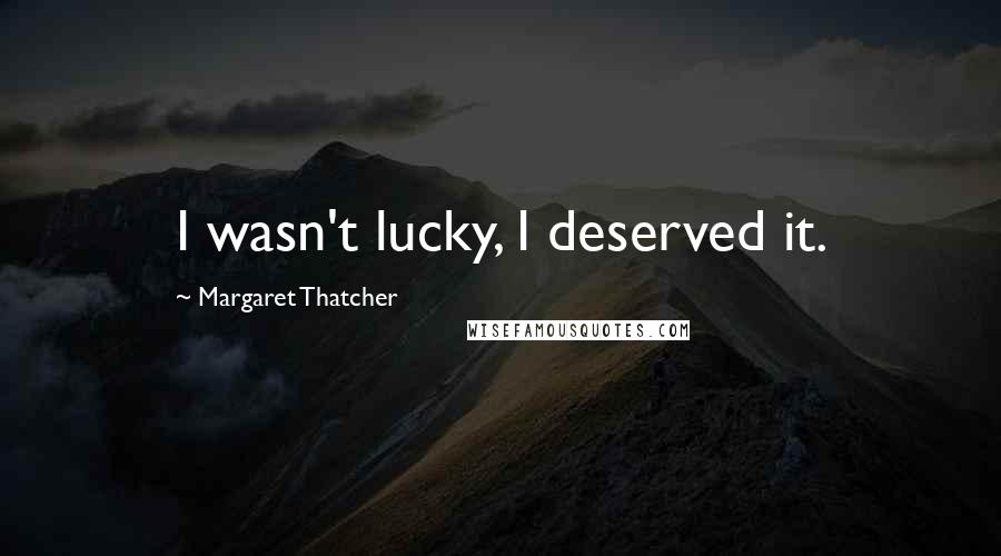 Margaret Thatcher Quotes: I wasn't lucky, I deserved it.