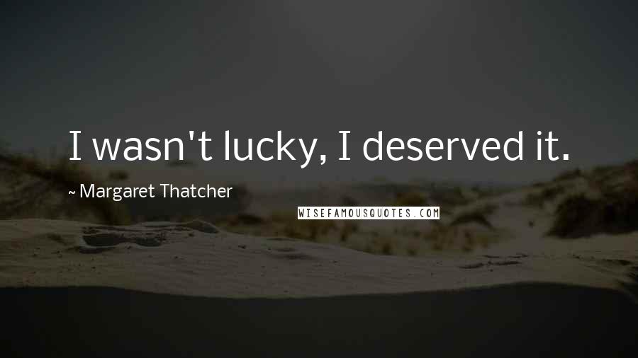 Margaret Thatcher Quotes: I wasn't lucky, I deserved it.