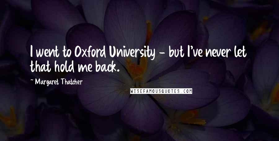 Margaret Thatcher Quotes: I went to Oxford University - but I've never let that hold me back.