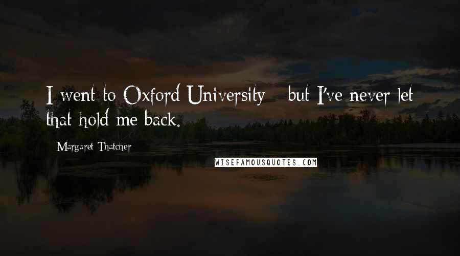 Margaret Thatcher Quotes: I went to Oxford University - but I've never let that hold me back.