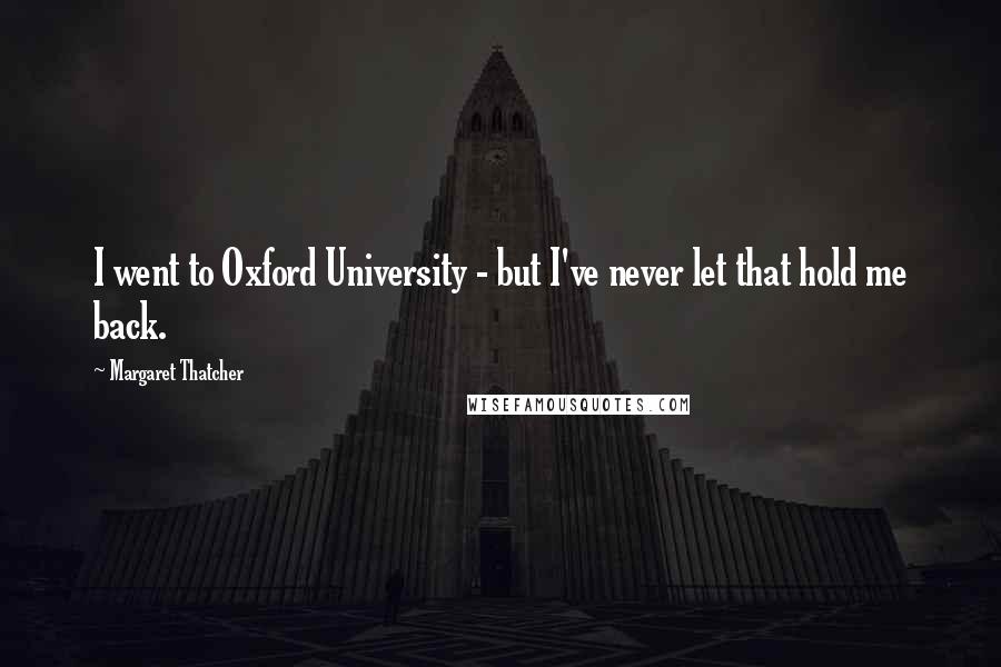 Margaret Thatcher Quotes: I went to Oxford University - but I've never let that hold me back.