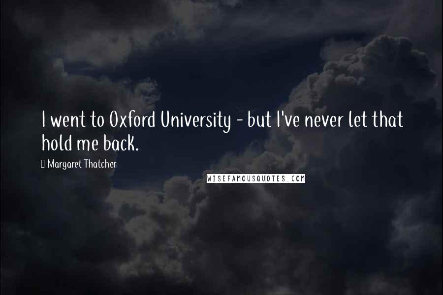 Margaret Thatcher Quotes: I went to Oxford University - but I've never let that hold me back.