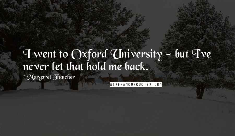 Margaret Thatcher Quotes: I went to Oxford University - but I've never let that hold me back.