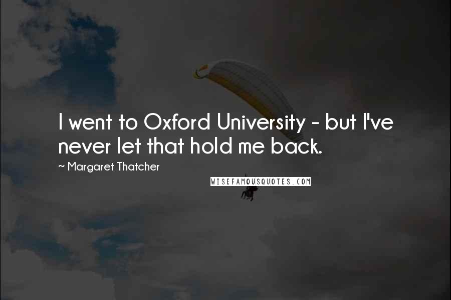 Margaret Thatcher Quotes: I went to Oxford University - but I've never let that hold me back.