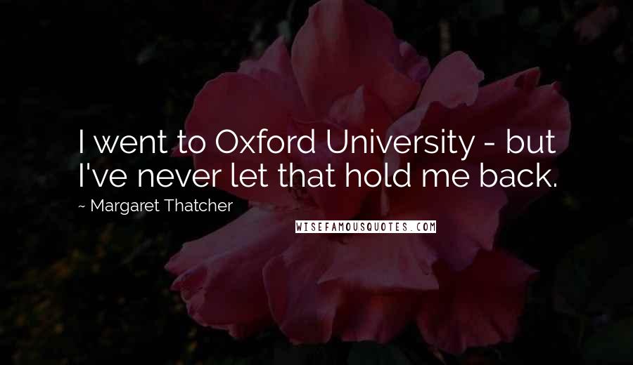 Margaret Thatcher Quotes: I went to Oxford University - but I've never let that hold me back.