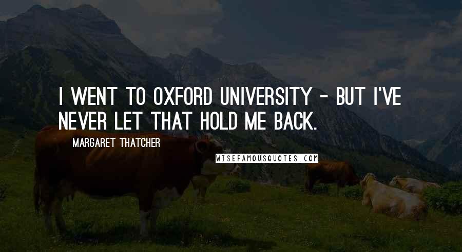 Margaret Thatcher Quotes: I went to Oxford University - but I've never let that hold me back.
