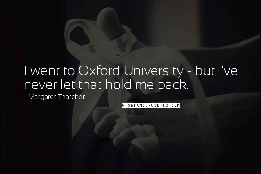 Margaret Thatcher Quotes: I went to Oxford University - but I've never let that hold me back.