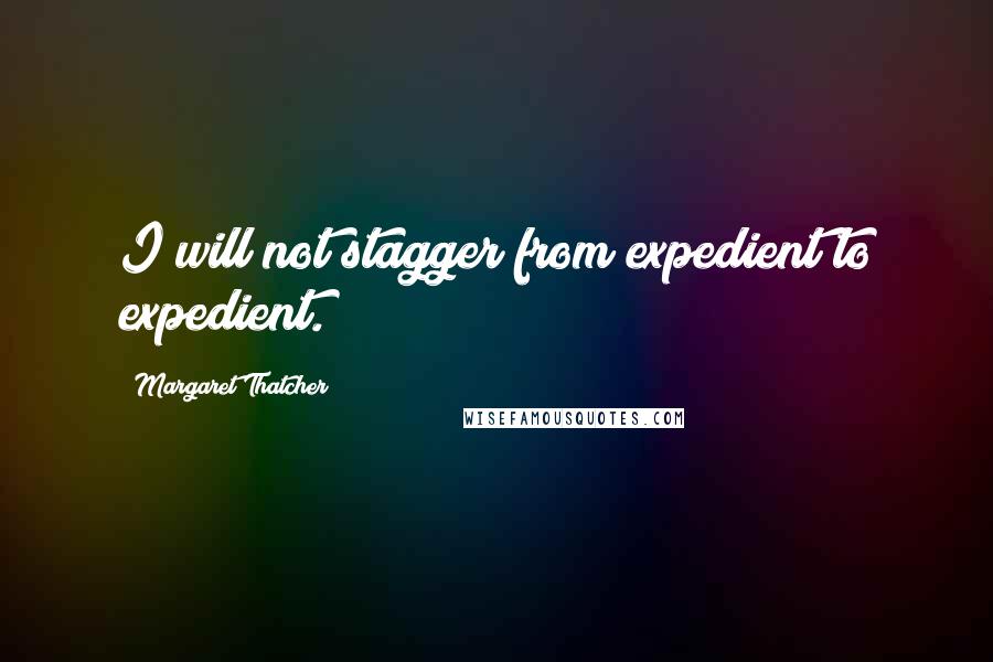 Margaret Thatcher Quotes: I will not stagger from expedient to expedient.