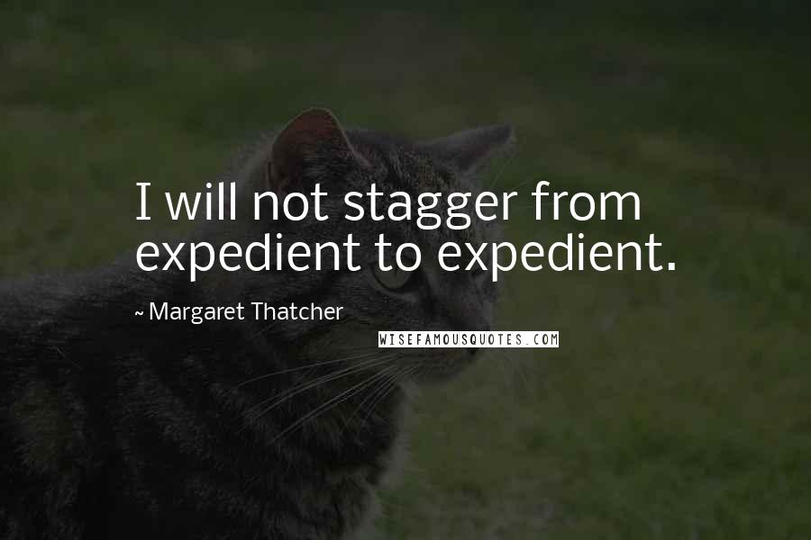 Margaret Thatcher Quotes: I will not stagger from expedient to expedient.