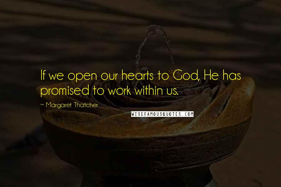 Margaret Thatcher Quotes: If we open our hearts to God, He has promised to work within us.