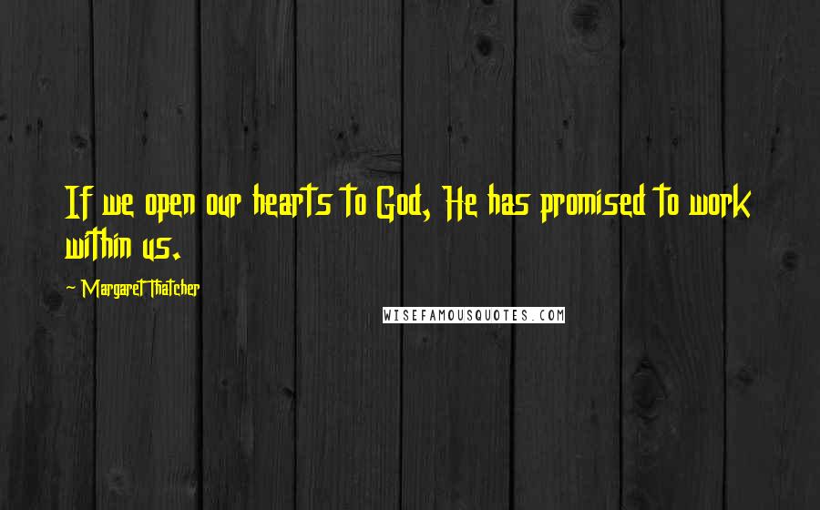 Margaret Thatcher Quotes: If we open our hearts to God, He has promised to work within us.