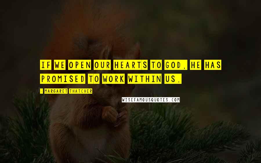 Margaret Thatcher Quotes: If we open our hearts to God, He has promised to work within us.