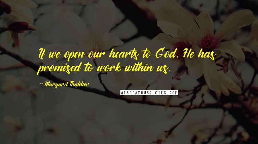 Margaret Thatcher Quotes: If we open our hearts to God, He has promised to work within us.