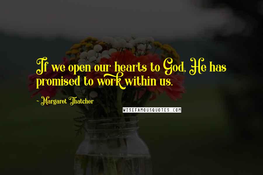 Margaret Thatcher Quotes: If we open our hearts to God, He has promised to work within us.