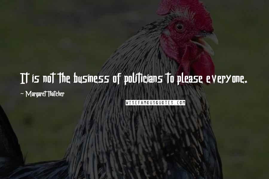 Margaret Thatcher Quotes: It is not the business of politicians to please everyone.