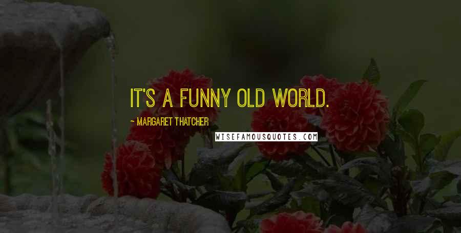 Margaret Thatcher Quotes: It's a funny old world.