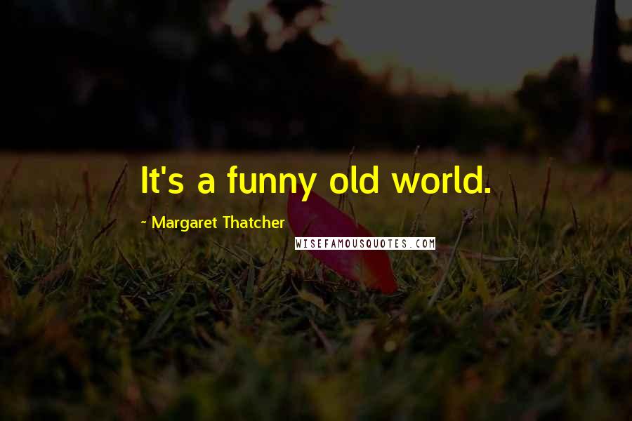 Margaret Thatcher Quotes: It's a funny old world.