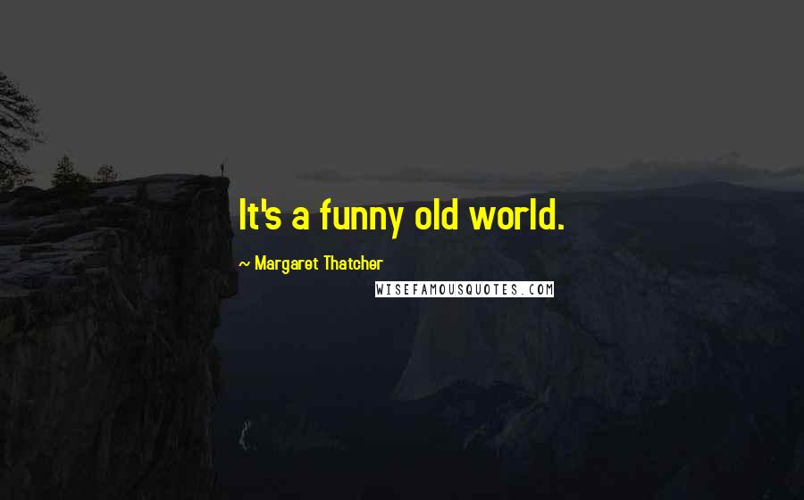 Margaret Thatcher Quotes: It's a funny old world.