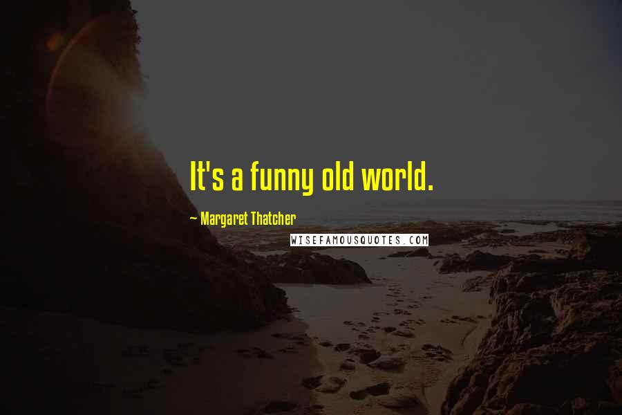 Margaret Thatcher Quotes: It's a funny old world.