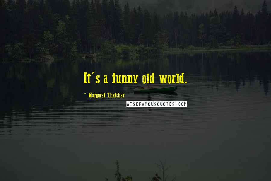 Margaret Thatcher Quotes: It's a funny old world.