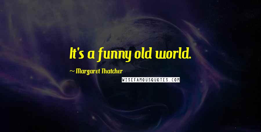 Margaret Thatcher Quotes: It's a funny old world.