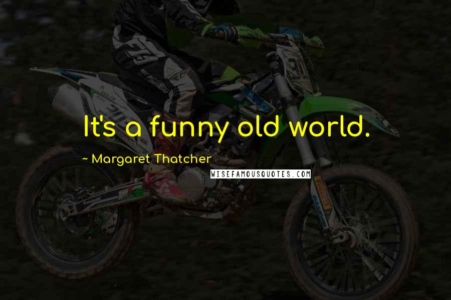 Margaret Thatcher Quotes: It's a funny old world.