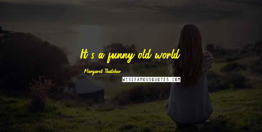 Margaret Thatcher Quotes: It's a funny old world.