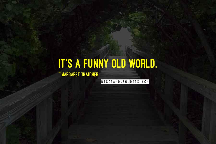 Margaret Thatcher Quotes: It's a funny old world.