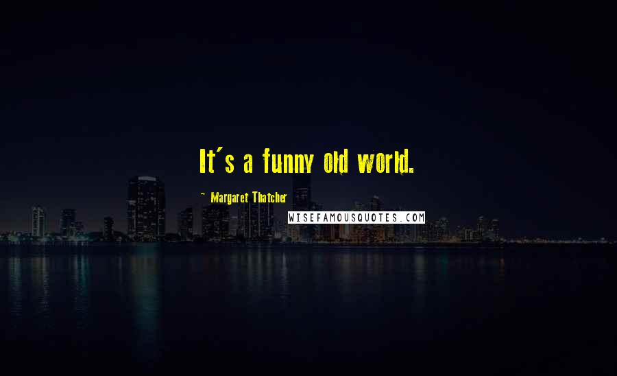 Margaret Thatcher Quotes: It's a funny old world.