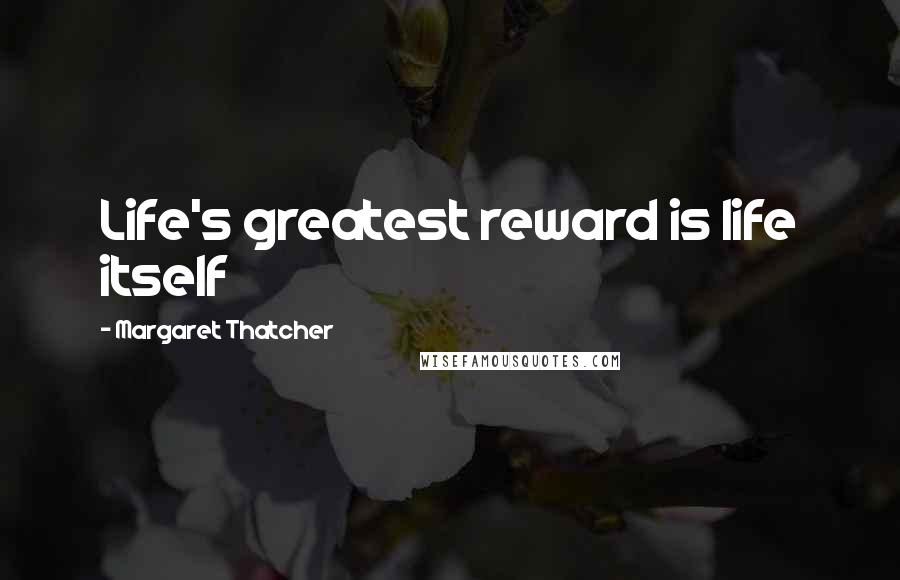 Margaret Thatcher Quotes: Life's greatest reward is life itself