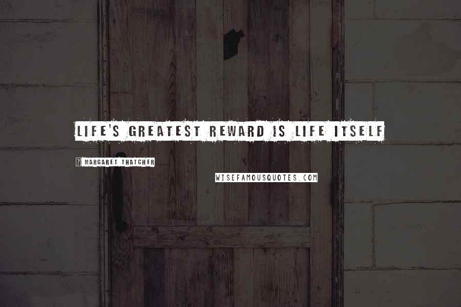 Margaret Thatcher Quotes: Life's greatest reward is life itself