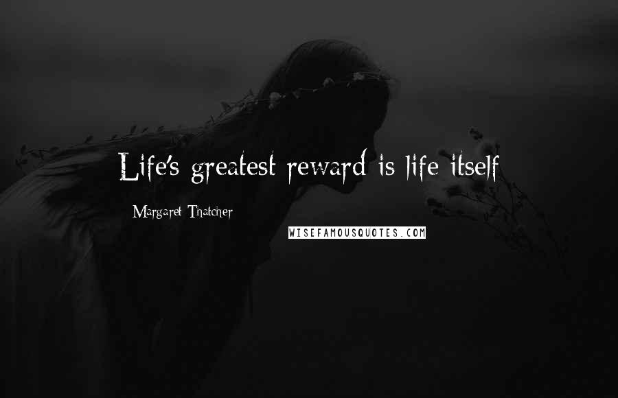 Margaret Thatcher Quotes: Life's greatest reward is life itself